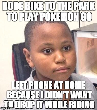Minor Mistake Marvin Meme | RODE BIKE TO THE PARK TO PLAY POKEMON GO; LEFT PHONE AT HOME BECAUSE I DIDN'T WANT TO DROP IT WHILE RIDING | image tagged in memes,minor mistake marvin,AdviceAnimals | made w/ Imgflip meme maker