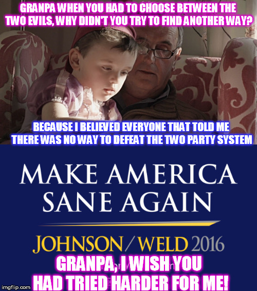 Granpa Why? | GRANPA WHEN YOU HAD TO CHOOSE BETWEEN THE TWO EVILS, WHY DIDN'T YOU TRY TO FIND ANOTHER WAY? BECAUSE I BELIEVED EVERYONE THAT TOLD ME THERE WAS NO WAY TO DEFEAT THE TWO PARTY SYSTEM; GRANPA, I WISH YOU HAD TRIED HARDER FOR ME! | image tagged in never trump | made w/ Imgflip meme maker