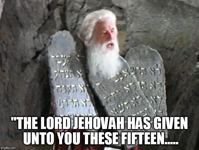 fifteen commandments | "THE LORD JEHOVAH HAS GIVEN UNTO YOU THESE FIFTEEN..... | image tagged in memes | made w/ Imgflip meme maker