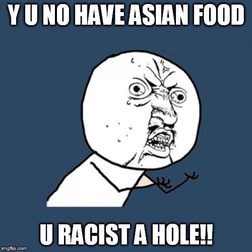 Y U No Meme | Y U NO HAVE ASIAN FOOD U RACIST A HOLE!! | image tagged in memes,y u no | made w/ Imgflip meme maker
