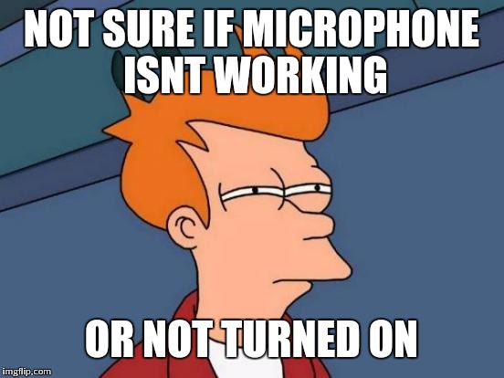 Futurama Fry Meme | NOT SURE IF MICROPHONE ISNT WORKING OR NOT TURNED ON | image tagged in memes,futurama fry | made w/ Imgflip meme maker