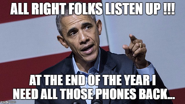 ALL RIGHT FOLKS LISTEN UP !!! AT THE END OF THE YEAR I NEED ALL THOSE PHONES BACK... | image tagged in obama phone | made w/ Imgflip meme maker