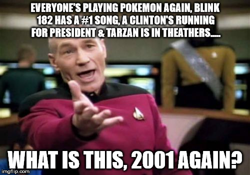 Déjà Vu | EVERYONE'S PLAYING POKEMON AGAIN, BLINK 182 HAS A #1 SONG, A CLINTON'S RUNNING FOR PRESIDENT & TARZAN IS IN THEATHERS..... WHAT IS THIS, 2001 AGAIN? | image tagged in memes,picard wtf,deja vu,funny,star trek,funny memes | made w/ Imgflip meme maker