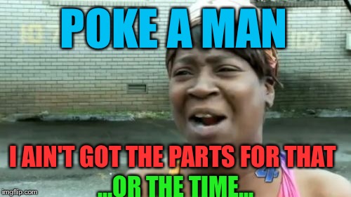 I know it's Pokemon but I'm playin' to the masses here lol ... | POKE A MAN; I AIN'T GOT THE PARTS FOR THAT; ...OR THE TIME... | image tagged in memes,aint nobody got time for that,pokemon go | made w/ Imgflip meme maker