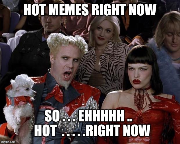 Mugatu So Hot Right Now Meme | HOT MEMES RIGHT NOW; SO . . . EHHHHH ..   HOT  . . . . .RIGHT NOW | image tagged in memes,mugatu so hot right now | made w/ Imgflip meme maker