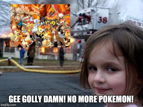 Disaster Girl | GEE GOLLY DAMN! NO MORE POKEMON! | image tagged in memes,disaster girl | made w/ Imgflip meme maker
