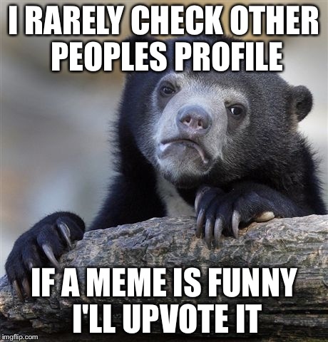 Confession Bear | I RARELY CHECK OTHER PEOPLES PROFILE; IF A MEME IS FUNNY I'LL UPVOTE IT | image tagged in memes,confession bear | made w/ Imgflip meme maker