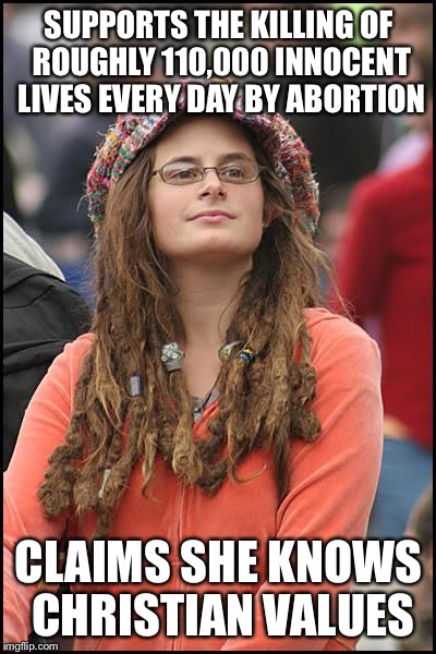 College Liberal | SUPPORTS THE KILLING OF ROUGHLY 110,000 INNOCENT LIVES EVERY DAY BY ABORTION; CLAIMS SHE KNOWS CHRISTIAN VALUES | image tagged in memes,college liberal | made w/ Imgflip meme maker