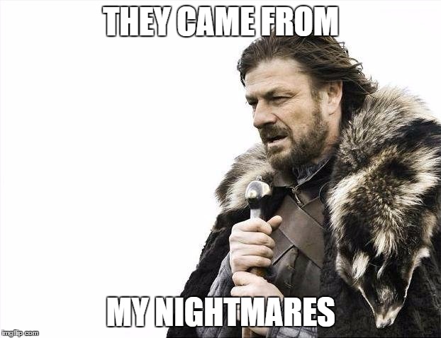 Brace Yourselves X is Coming | THEY CAME FROM; MY NIGHTMARES | image tagged in memes,brace yourselves x is coming | made w/ Imgflip meme maker