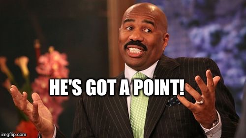 HE'S GOT A POINT! | image tagged in memes,steve harvey | made w/ Imgflip meme maker