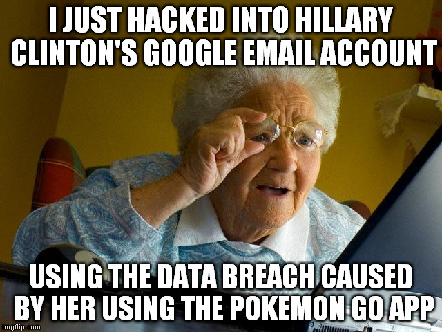 Grandma Finds The Internet | I JUST HACKED INTO HILLARY CLINTON'S GOOGLE EMAIL ACCOUNT; USING THE DATA BREACH CAUSED BY HER USING THE POKEMON GO APP | image tagged in memes,grandma finds the internet | made w/ Imgflip meme maker