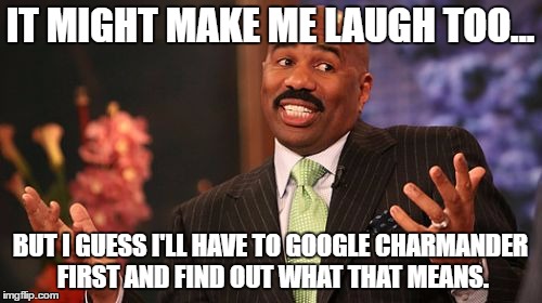 Steve Harvey Meme | IT MIGHT MAKE ME LAUGH TOO... BUT I GUESS I'LL HAVE TO GOOGLE CHARMANDER FIRST AND FIND OUT WHAT THAT MEANS. | image tagged in memes,steve harvey | made w/ Imgflip meme maker