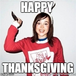 Nightmare Fuel | HAPPY; THANKSGIVING | image tagged in overly attached girlfriend | made w/ Imgflip meme maker