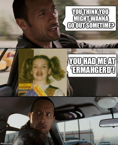 The Rock Driving | YOU THINK YOU MIGHT WANNA GO OUT SOMETIME? YOU HAD ME AT 'ERMAHGERD'! | image tagged in memes,the rock driving | made w/ Imgflip meme maker