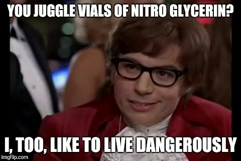 I Too Like To Live Dangerously | YOU JUGGLE VIALS OF NITRO GLYCERIN? I, TOO, LIKE TO LIVE DANGEROUSLY | image tagged in memes,i too like to live dangerously | made w/ Imgflip meme maker