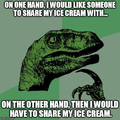 Philosoraptor Meme | ON ONE HAND, I WOULD LIKE SOMEONE TO SHARE MY ICE CREAM WITH... ON THE OTHER HAND, THEN I WOULD HAVE TO SHARE MY ICE CREAM. | image tagged in memes,philosoraptor | made w/ Imgflip meme maker