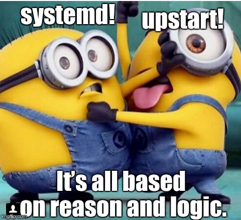 minions fighting | upstart! systemd! It’s all based on reason and logic. | image tagged in minions fighting | made w/ Imgflip meme maker