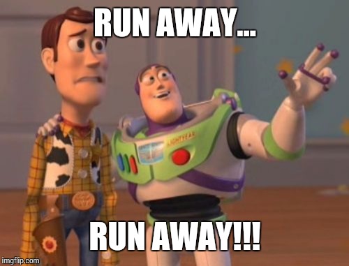 X, X Everywhere Meme | RUN AWAY... RUN AWAY!!! | image tagged in memes,x x everywhere | made w/ Imgflip meme maker