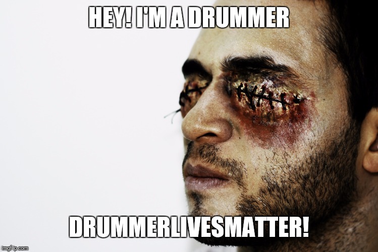 HEY! I'M A DRUMMER DRUMMERLIVESMATTER! | made w/ Imgflip meme maker