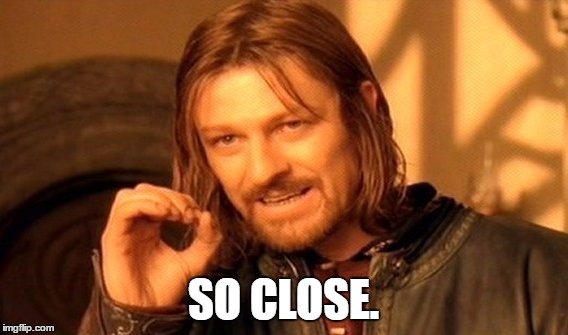 One Does Not Simply Meme | SO CLOSE. | image tagged in memes,one does not simply | made w/ Imgflip meme maker