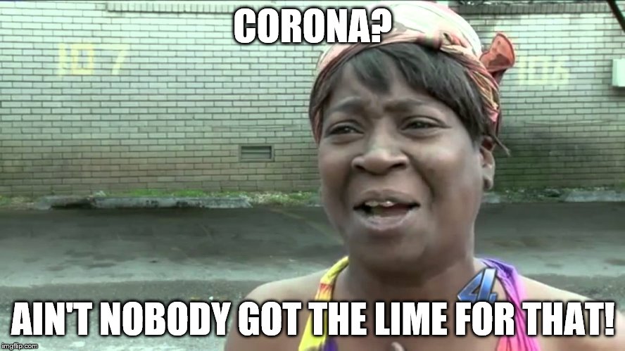 Aint Got No Time Fo Dat | CORONA? AIN'T NOBODY GOT THE LIME FOR THAT! | image tagged in aint got no time fo dat | made w/ Imgflip meme maker