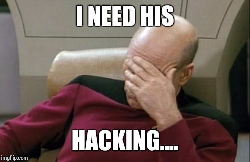 Captain Picard Facepalm Meme | I NEED HIS HACKING.... | image tagged in memes,captain picard facepalm | made w/ Imgflip meme maker