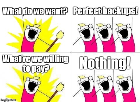 What Do We Want Meme | What do we want? Perfect backups! Nothing! What’re we willing to pay? | image tagged in memes,what do we want | made w/ Imgflip meme maker