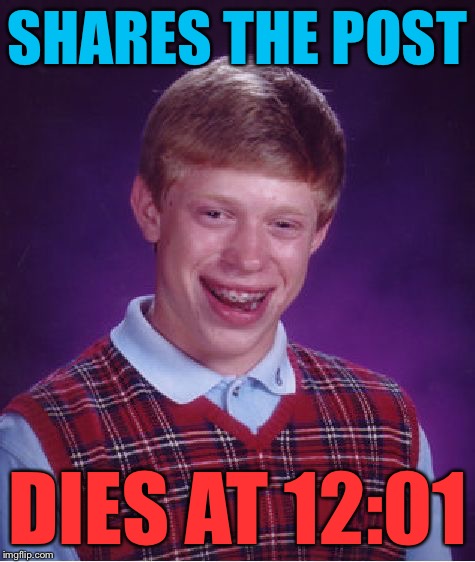 Bad Luck Brian Meme | SHARES THE POST DIES AT 12:01 | image tagged in memes,bad luck brian | made w/ Imgflip meme maker