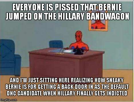 Back Door Bernie for President! | EVERYONE IS PISSED THAT BERNIE JUMPED ON THE HILLARY BANDWAGON; AND I'M JUST SITTING HERE REALIZING HOW SNEAKY BERNIE IS FOR GETTING A BACK DOOR IN AS THE DEFAULT DNC CANDIDATE WHEN HILLARY FINALLY GETS INDICTED | image tagged in memes,spiderman computer desk,spiderman,bernie,back door,sneaky | made w/ Imgflip meme maker
