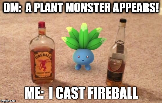 Drunk DMing | DM:  A PLANT MONSTER APPEARS! ME:  I CAST FIREBALL | image tagged in pokemon,pokemon go,dungeons and dragons,oddish,fireball | made w/ Imgflip meme maker