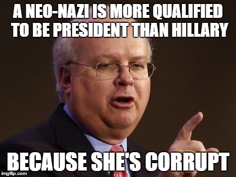 Delusional Republicans/Trump Supporters | A NEO-NAZI IS MORE QUALIFIED TO BE PRESIDENT THAN HILLARY; BECAUSE SHE'S CORRUPT | image tagged in karl rove,fox news,republican,idiots,trump | made w/ Imgflip meme maker