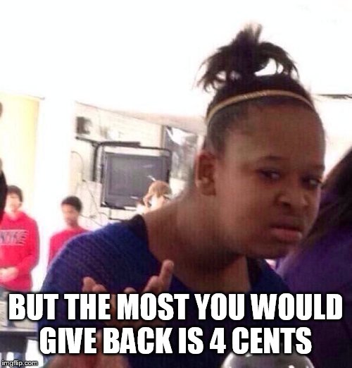 Black Girl Wat Meme | BUT THE MOST YOU WOULD GIVE BACK IS 4 CENTS | image tagged in memes,black girl wat | made w/ Imgflip meme maker