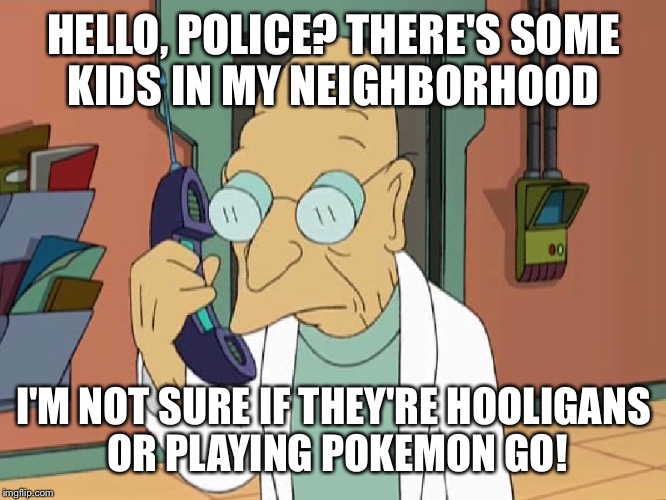 Professor Farnsworth To Shreds | HELLO, POLICE? THERE'S SOME KIDS IN MY NEIGHBORHOOD; I'M NOT SURE IF THEY'RE HOOLIGANS OR PLAYING POKEMON GO! | image tagged in professor farnsworth to shreds,pokemon go,police | made w/ Imgflip meme maker