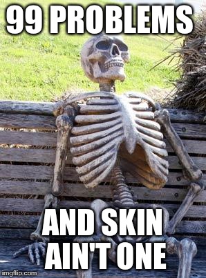 Waiting Skeleton Meme | 99 PROBLEMS AND SKIN AIN'T ONE | image tagged in memes,waiting skeleton | made w/ Imgflip meme maker