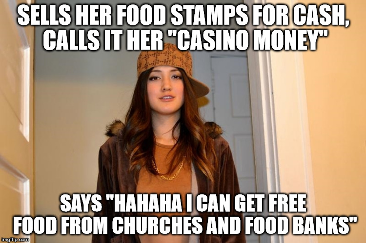 Scumbag Stephanie  | SELLS HER FOOD STAMPS FOR CASH, CALLS IT HER "CASINO MONEY"; SAYS "HAHAHA I CAN GET FREE FOOD FROM CHURCHES AND FOOD BANKS" | image tagged in scumbag stephanie,AdviceAnimals | made w/ Imgflip meme maker