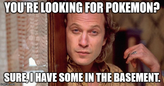 YOU'RE LOOKING FOR POKEMON? SURE, I HAVE SOME IN THE BASEMENT. | image tagged in pokemon go | made w/ Imgflip meme maker