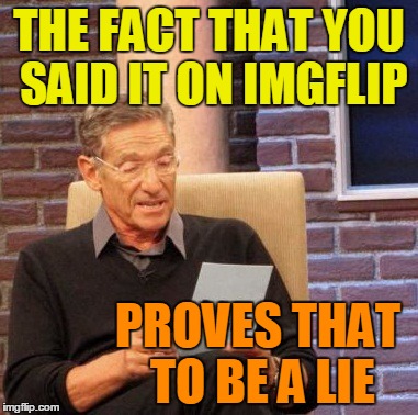 Maury Lie Detector Meme | THE FACT THAT YOU SAID IT ON IMGFLIP PROVES THAT TO BE A LIE | image tagged in memes,maury lie detector | made w/ Imgflip meme maker