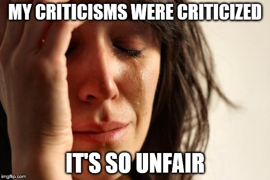 First World Problems Meme | MY CRITICISMS WERE CRITICIZED IT'S SO UNFAIR | image tagged in memes,first world problems | made w/ Imgflip meme maker