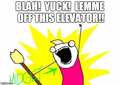 X All The Y Meme | BLAH!  YUCK!  LEMME OFF THIS ELEVATOR!! | image tagged in memes,x all the y | made w/ Imgflip meme maker