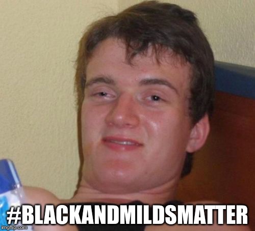 10 Guy | #BLACKANDMILDSMATTER | image tagged in memes,10 guy | made w/ Imgflip meme maker