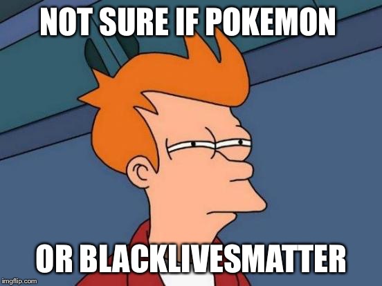 Futurama Fry | NOT SURE IF POKEMON; OR BLACKLIVESMATTER | image tagged in memes,futurama fry,AdviceAnimals | made w/ Imgflip meme maker