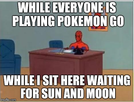 Spiderman Computer Desk Meme | WHILE EVERYONE IS PLAYING POKEMON GO; WHILE I SIT HERE WAITING FOR SUN AND MOON | image tagged in memes,spiderman computer desk,spiderman | made w/ Imgflip meme maker