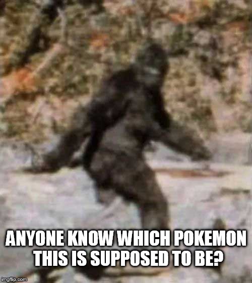 bigfoot | ANYONE KNOW WHICH POKEMON THIS IS SUPPOSED TO BE? | image tagged in bigfoot | made w/ Imgflip meme maker