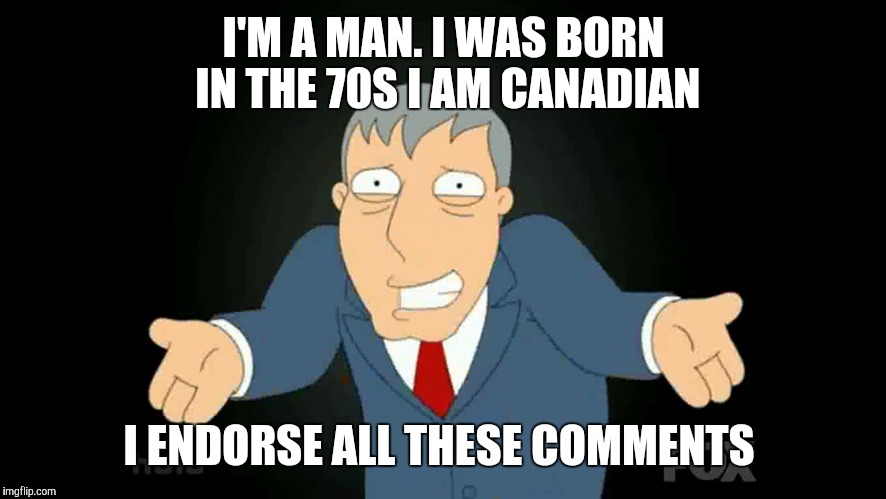 I'M A MAN. I WAS BORN IN THE 70S I AM CANADIAN I ENDORSE ALL THESE COMMENTS | made w/ Imgflip meme maker