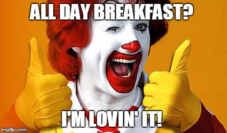 Ronald Loves his Breakfast | ALL DAY BREAKFAST? I'M LOVIN' IT! | image tagged in ronald mcdonald,memes,original meme,mcdonalds | made w/ Imgflip meme maker