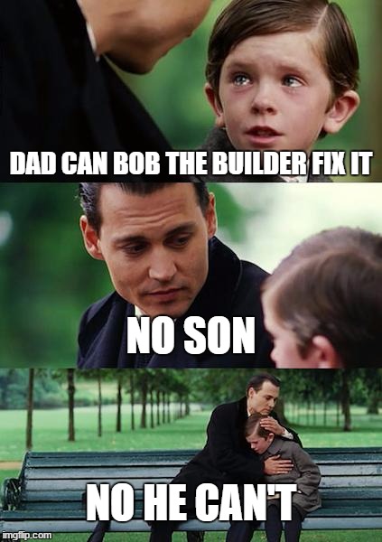 Finding Neverland | DAD CAN BOB THE BUILDER FIX IT; NO SON; NO HE CAN'T | image tagged in memes,finding neverland | made w/ Imgflip meme maker