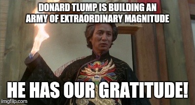 Apparently Trump has gotten the all important Dr Klahn endorsement. | DONARD TLUMP IS BUILDING AN ARMY OF EXTRAORDINARY MAGNITUDE; HE HAS OUR GRATITUDE! | image tagged in dr klahn | made w/ Imgflip meme maker