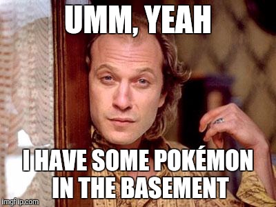 buffalo bill | UMM, YEAH; I HAVE SOME POKÉMON IN THE BASEMENT | image tagged in buffalo bill | made w/ Imgflip meme maker