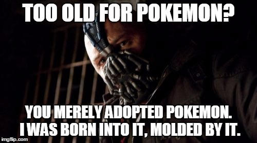 I didn't see 3d pokemon until i was already a man! | TOO OLD FOR POKEMON? YOU MERELY ADOPTED POKEMON. I WAS BORN INTO IT, MOLDED BY IT. | image tagged in memes,permission bane,pokemon go,pokemon | made w/ Imgflip meme maker