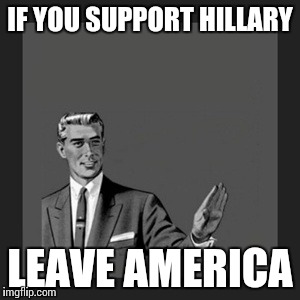 Kill Yourself Guy | IF YOU SUPPORT HILLARY; LEAVE AMERICA | image tagged in memes,kill yourself guy | made w/ Imgflip meme maker